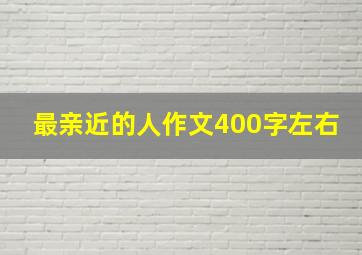 最亲近的人作文400字左右