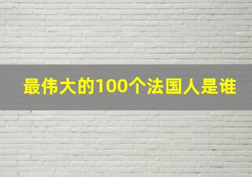 最伟大的100个法国人是谁