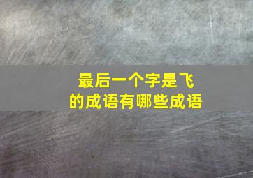 最后一个字是飞的成语有哪些成语