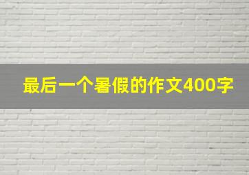 最后一个暑假的作文400字