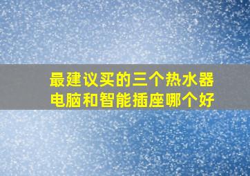 最建议买的三个热水器电脑和智能插座哪个好