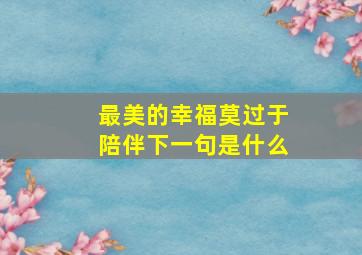 最美的幸福莫过于陪伴下一句是什么