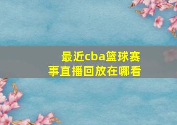 最近cba篮球赛事直播回放在哪看