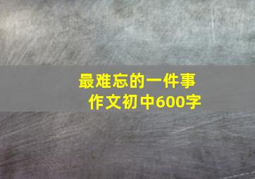 最难忘的一件事作文初中600字