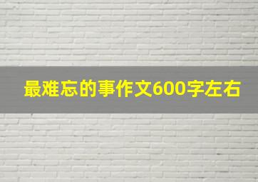 最难忘的事作文600字左右