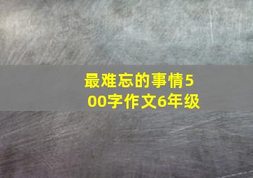 最难忘的事情500字作文6年级