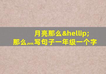 月亮那么…那么灬写句子一年级一个字