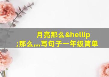 月亮那么…那么灬写句子一年级简单