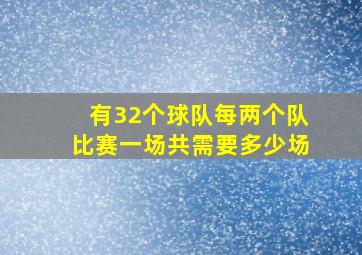 有32个球队每两个队比赛一场共需要多少场