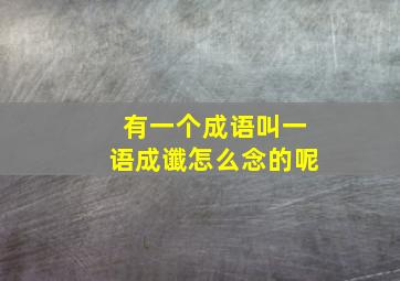 有一个成语叫一语成谶怎么念的呢