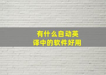 有什么自动英译中的软件好用