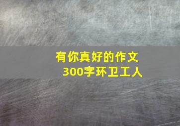 有你真好的作文300字环卫工人