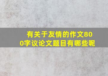 有关于友情的作文800字议论文题目有哪些呢