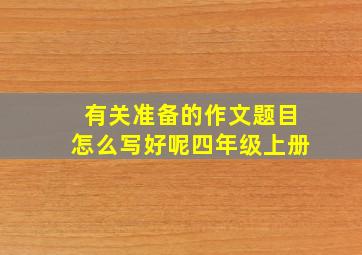 有关准备的作文题目怎么写好呢四年级上册