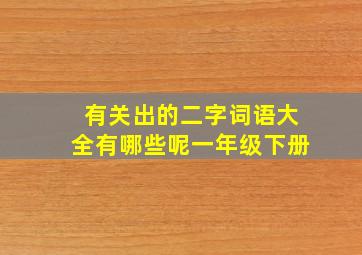 有关出的二字词语大全有哪些呢一年级下册