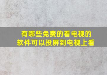 有哪些免费的看电视的软件可以投屏到电视上看