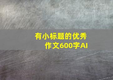 有小标题的优秀作文600字AI