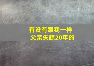 有没有跟我一样父亲失踪20年的