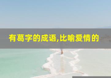 有葛字的成语,比喻爱情的