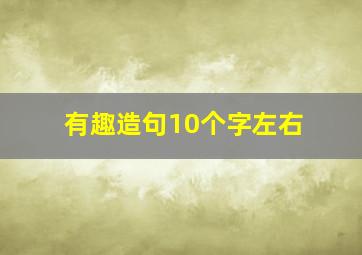 有趣造句10个字左右