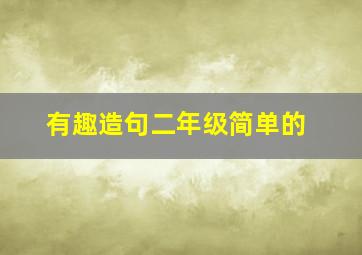 有趣造句二年级简单的