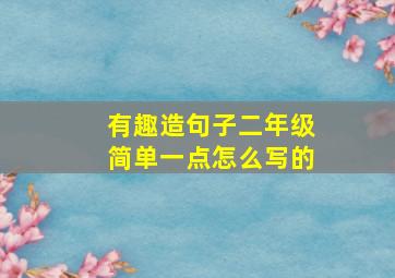 有趣造句子二年级简单一点怎么写的