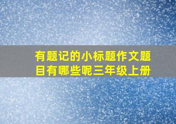 有题记的小标题作文题目有哪些呢三年级上册