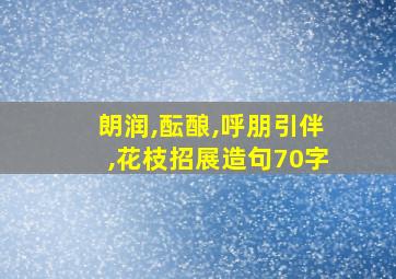 朗润,酝酿,呼朋引伴,花枝招展造句70字