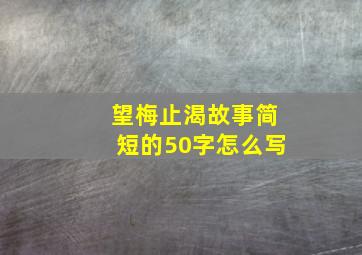 望梅止渴故事简短的50字怎么写