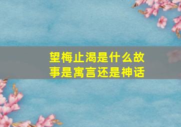 望梅止渴是什么故事是寓言还是神话