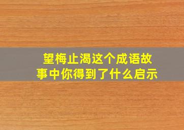 望梅止渴这个成语故事中你得到了什么启示