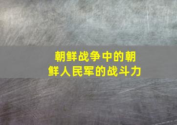 朝鲜战争中的朝鲜人民军的战斗力