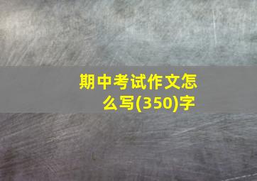 期中考试作文怎么写(350)字