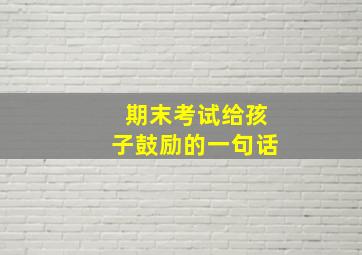 期末考试给孩子鼓励的一句话