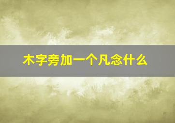 木字旁加一个凡念什么