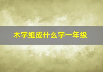 木字组成什么字一年级