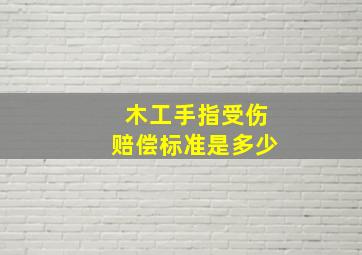 木工手指受伤赔偿标准是多少