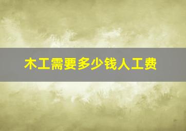 木工需要多少钱人工费