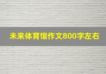 未来体育馆作文800字左右