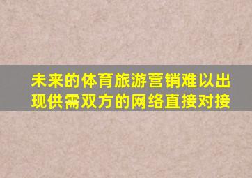 未来的体育旅游营销难以出现供需双方的网络直接对接