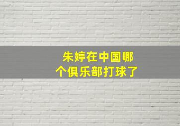 朱婷在中国哪个俱乐部打球了