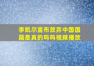 李凯尔宣布放弃中国国籍是真的吗吗视频播放