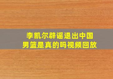 李凯尔辟谣退出中国男篮是真的吗视频回放