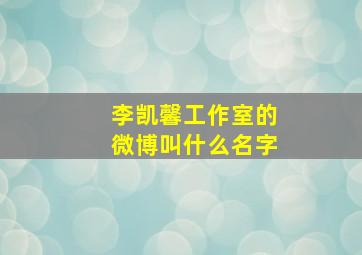 李凯馨工作室的微博叫什么名字