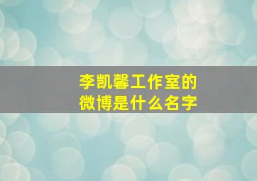 李凯馨工作室的微博是什么名字