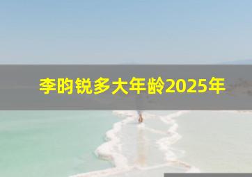 李昀锐多大年龄2025年