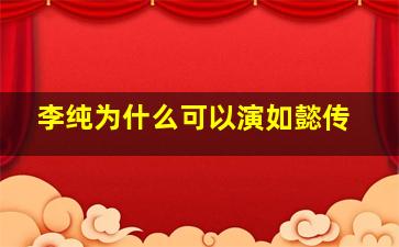 李纯为什么可以演如懿传