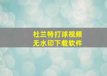 杜兰特打球视频无水印下载软件