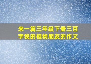 来一篇三年级下册三百字我的植物朋友的作文