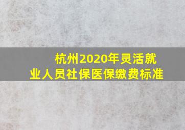 杭州2020年灵活就业人员社保医保缴费标准